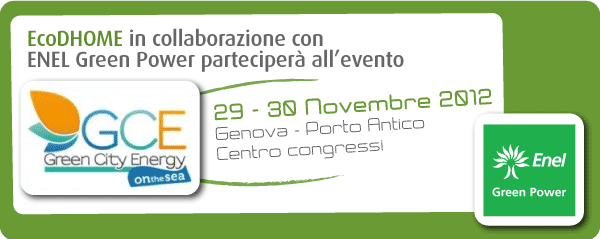 EcoDHOME in collaborazione con 
ENEL Green Power parteciperà all'evento GCE Green City Energy 29-30 Novembre 2012, Genova - Porto Antico, Centro congressi